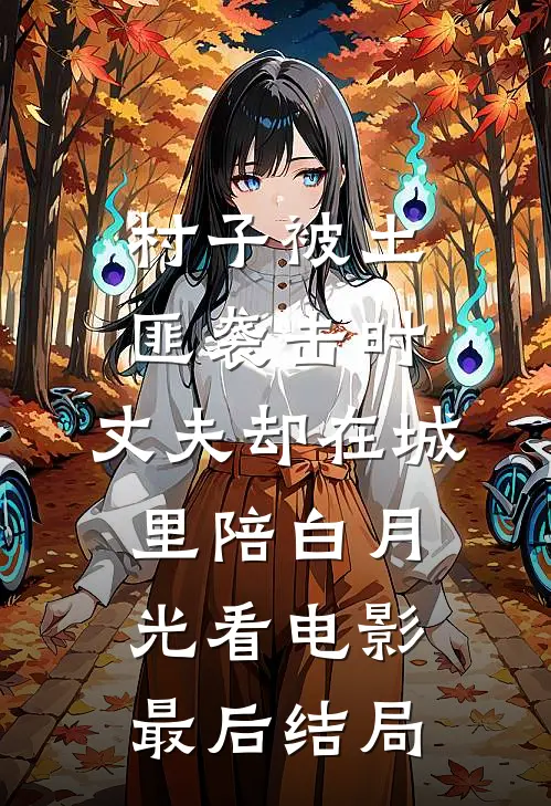 村子被土匪袭击时，丈夫却在城里陪白月光看电影最后结局
