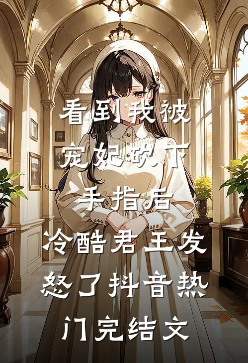 看到我被宠妃砍下手指后，冷酷君王发怒了抖音热门完结文