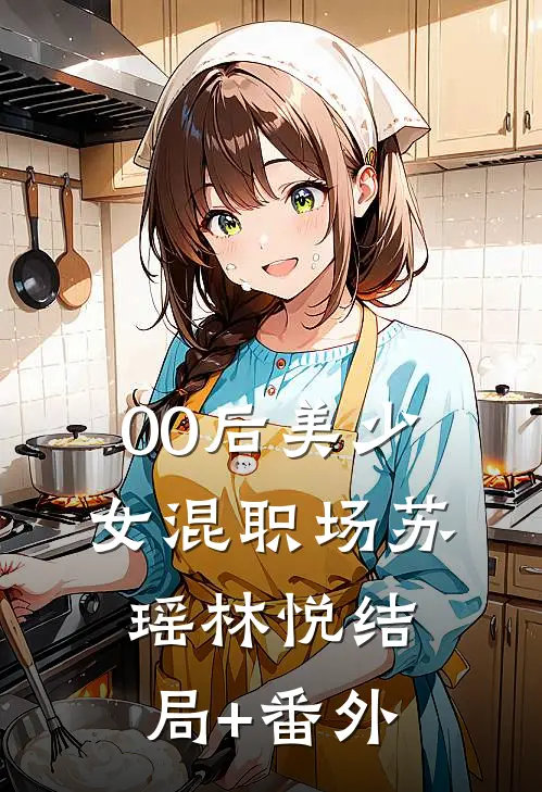 00后美少女混职场苏瑶林悦结局+番外