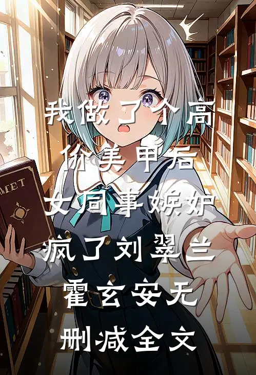 我做了个高价美甲后，女同事嫉妒疯了刘翠兰霍玄安无删减全文