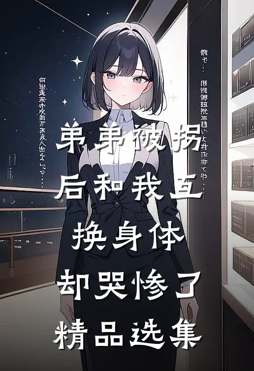 弟弟被拐后和我互换身体，却哭惨了精品选集