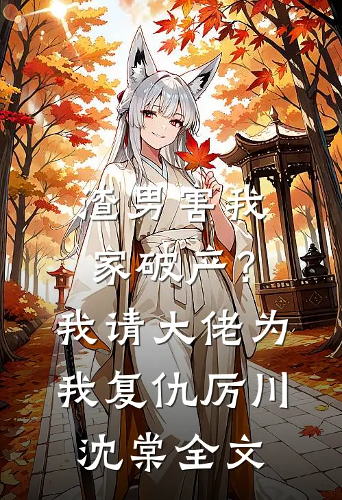 渣男害我家破产？我请大佬为我复仇厉川沈棠全文