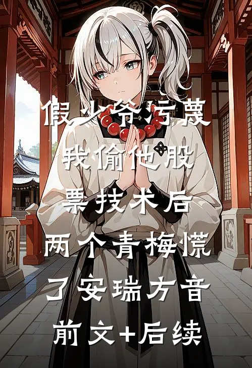 假少爷污蔑我偷他股票技术后，两个青梅慌了安瑞方音前文+后续