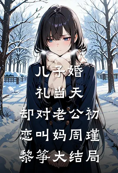 儿子婚礼当天，却对老公初恋叫妈周瑾黎筝大结局