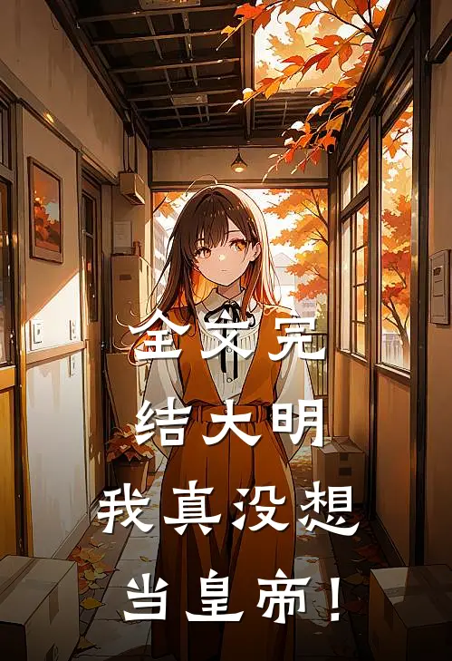 全文完结大明：我真没想当皇帝！