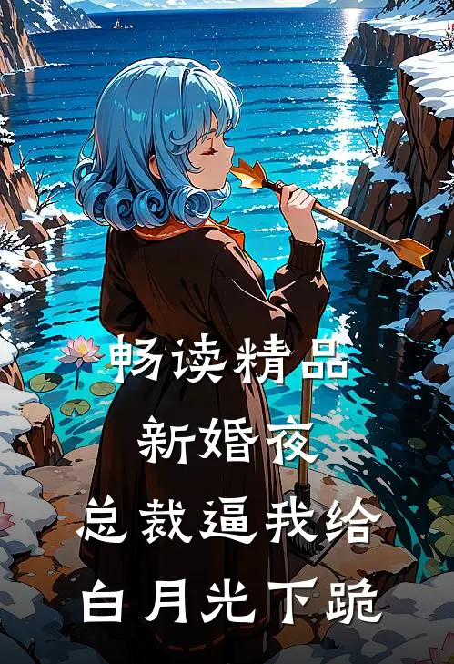 畅读精品新婚夜，总裁逼我给白月光下跪