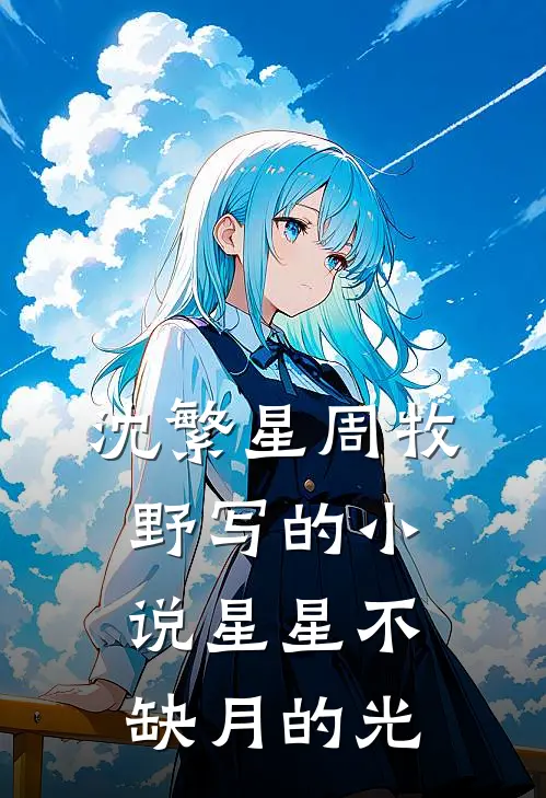 沈繁星周牧野写的小说星星不缺月的光