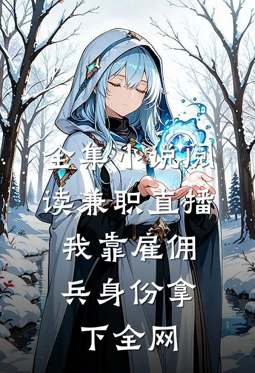 全集小说阅读兼职直播：我靠雇佣兵身份拿下全网