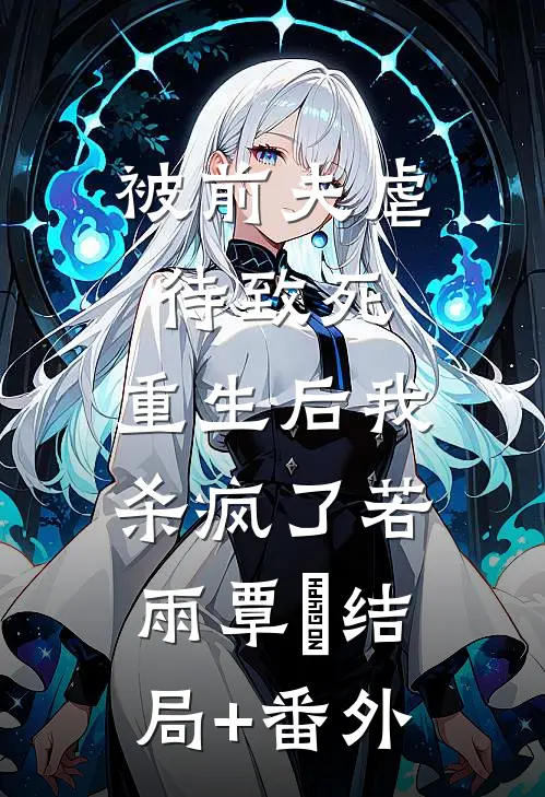 被前夫虐待致死，重生后我杀疯了若雨覃笉结局+番外