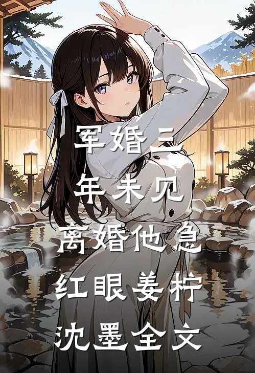军婚三年未见，离婚他急红眼姜柠沈墨全文