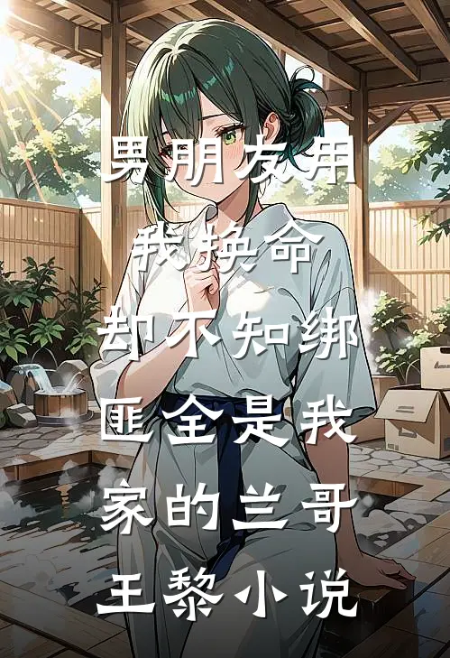 男朋友用我换命，却不知绑匪全是我家的兰哥王黎小说