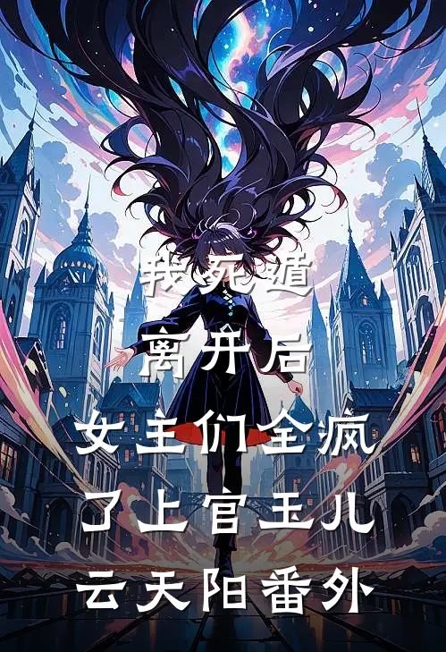 我死遁离开后，女主们全疯了上官玉儿云天阳番外