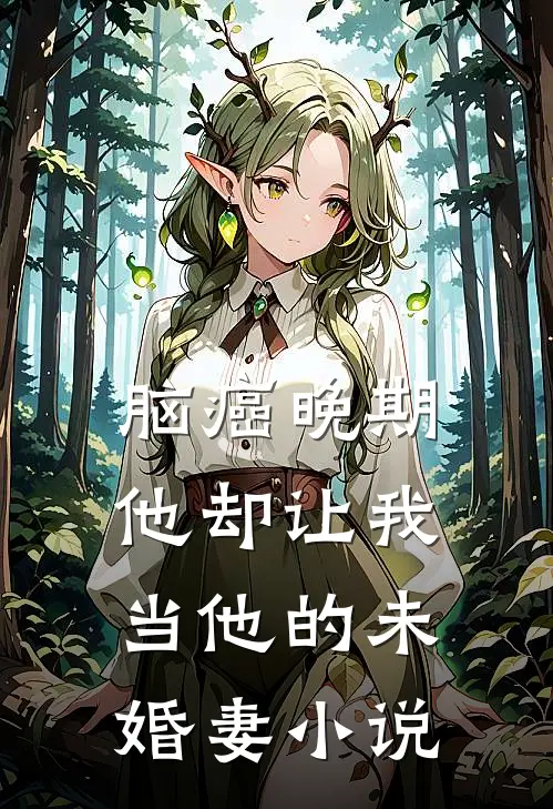 脑癌晚期，他却让我当他的未婚妻小说