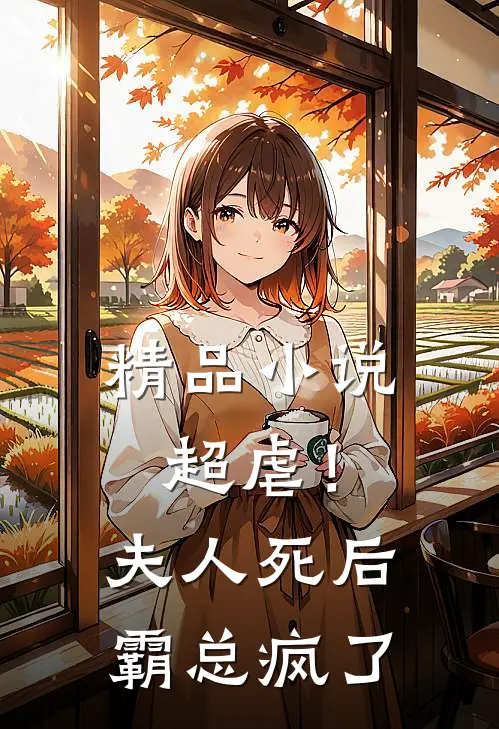 精品小说超虐！夫人死后，霸总疯了