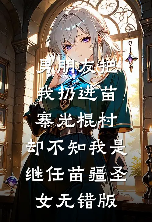 男朋友把我扔进苗寨光棍村，却不知我是继任苗疆圣女无错版