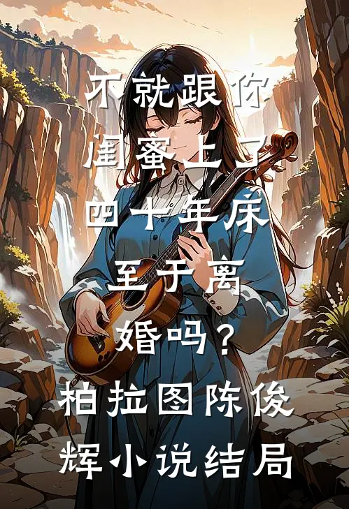 不就跟你闺蜜上了四十年床，至于离婚吗？柏拉图陈俊辉小说结局