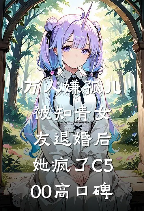 万人嫌孤儿被知青女友退婚后，她疯了C500高口碑