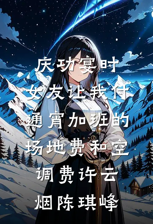 庆功宴时，女友让我付通宵加班的场地费和空调费许云烟陈琪峰