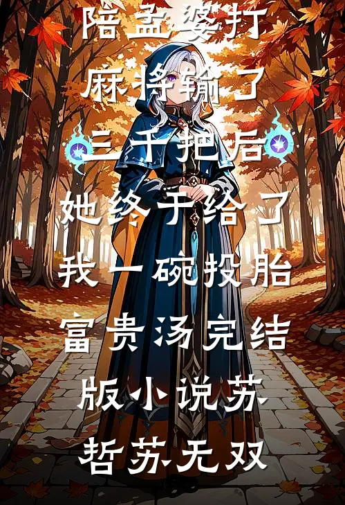 陪孟婆打麻将输了三千把后，她终于给了我一碗投胎富贵汤完结版小说苏哲苏无双