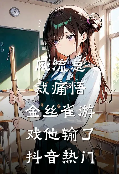 风流总裁痛悟：金丝雀游戏他输了抖音热门
