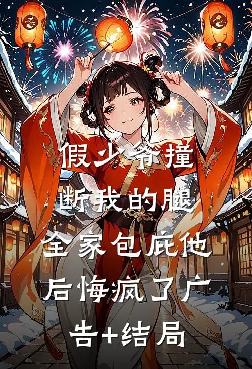 假少爷撞断我的腿，全家包庇他后悔疯了广告+结局