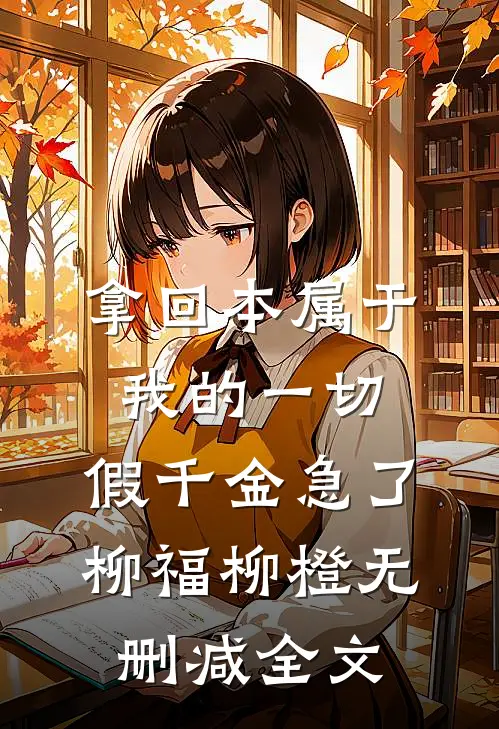 拿回本属于我的一切，假千金急了柳福柳橙无删减全文
