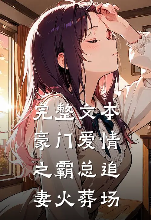 完整文本豪门爱情之霸总追妻火葬场