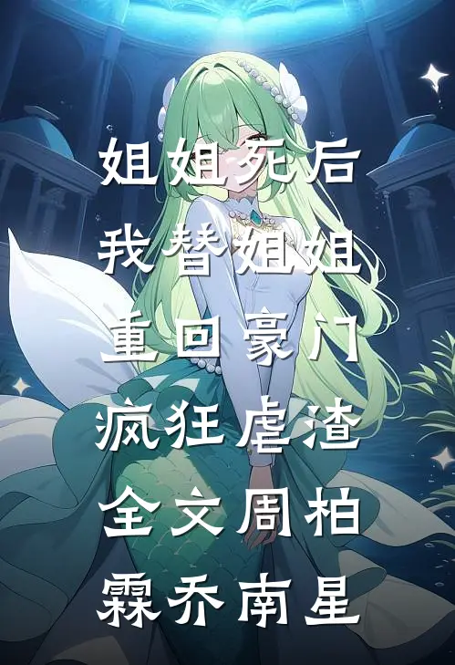 姐姐死后，我替姐姐重回豪门，疯狂虐渣全文周柏霖乔南星