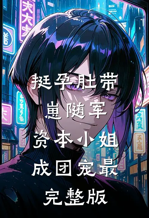 挺孕肚带崽随军，资本小姐成团宠最完整版