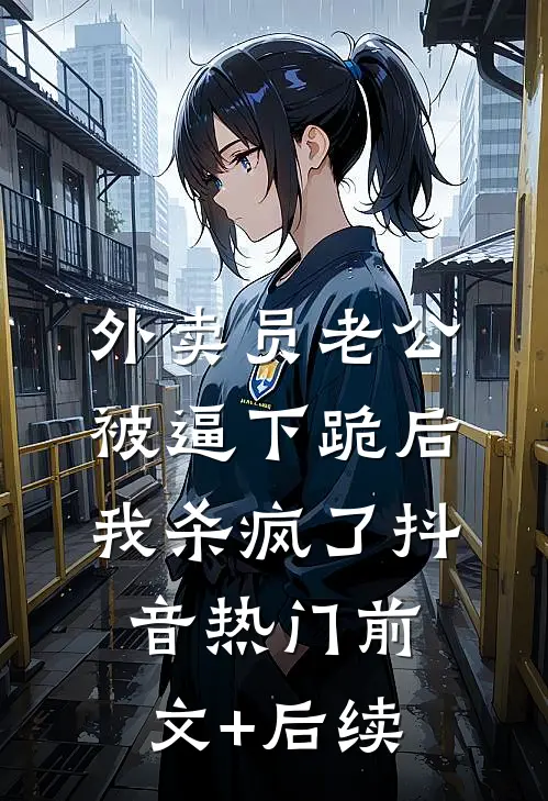 外卖员老公被逼下跪后，我杀疯了抖音热门前文+后续