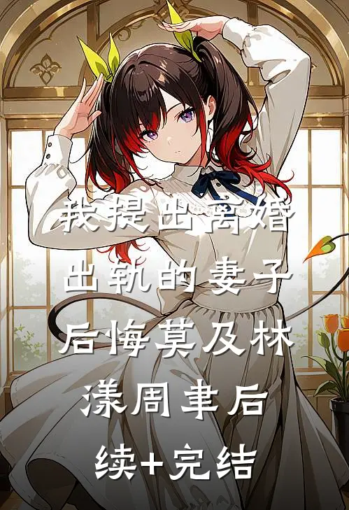 我提出离婚，出轨的妻子后悔莫及林漾周聿后续+完结