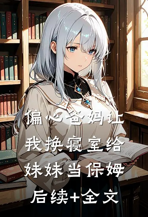 偏心爸妈让我换寝室给妹妹当保姆后续+全文