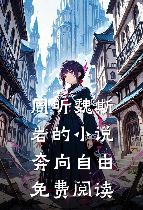 周昕魏斯岩的小说奔向自由免费阅读