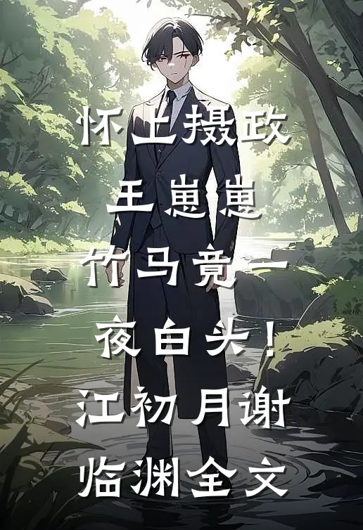怀上摄政王崽崽，竹马竟一夜白头！江初月谢临渊全文