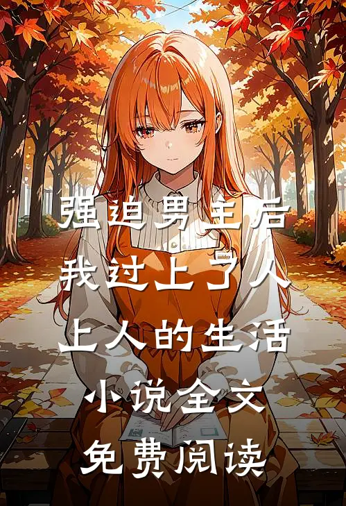 强迫男主后，我过上了人上人的生活小说全文免费阅读