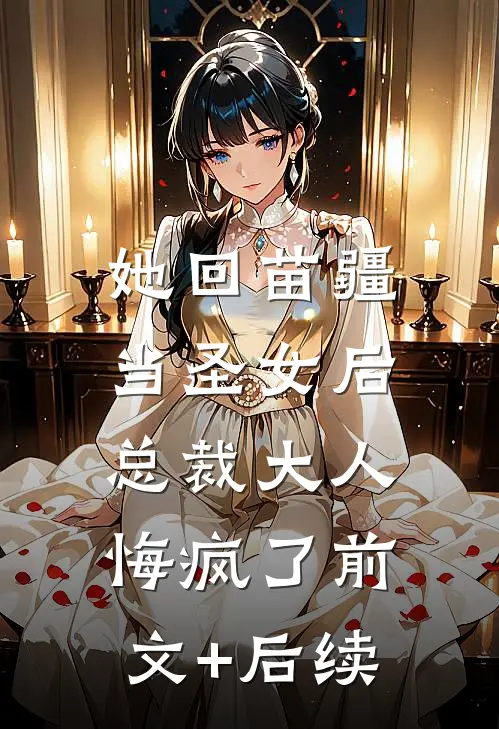 她回苗疆当圣女后，总裁大人悔疯了前文+后续
