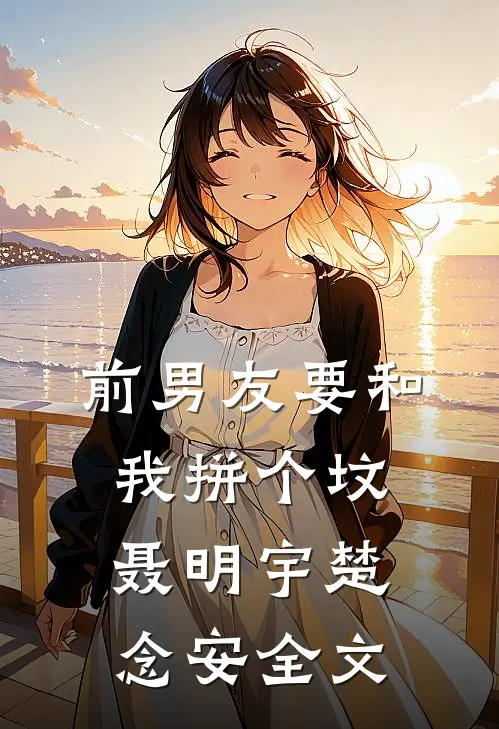 前男友要和我拼个坟聂明宇楚念安全文