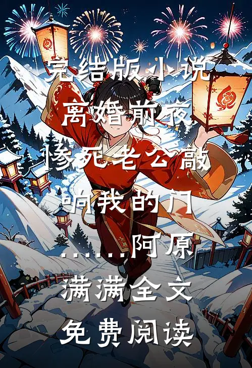 完结版小说离婚前夜，惨死老公敲响我的门……阿原满满全文免费阅读