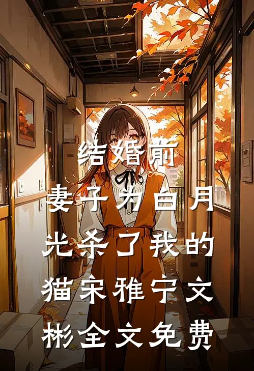 结婚前，妻子为白月光杀了我的猫宋雅宁文彬全文免费