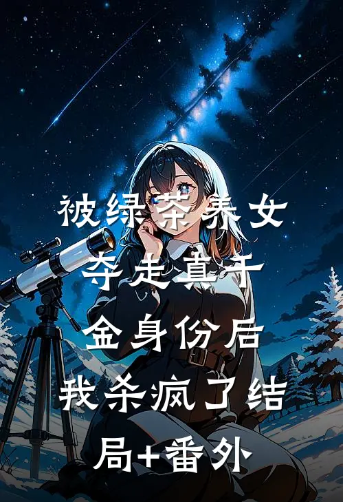 被绿茶养女夺走真千金身份后，我杀疯了结局+番外