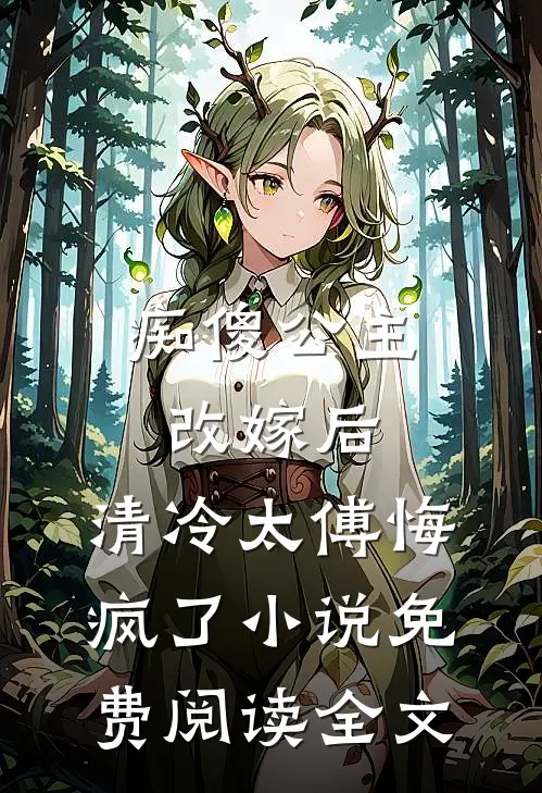 痴傻公主改嫁后，清冷太傅悔疯了小说免费阅读全文