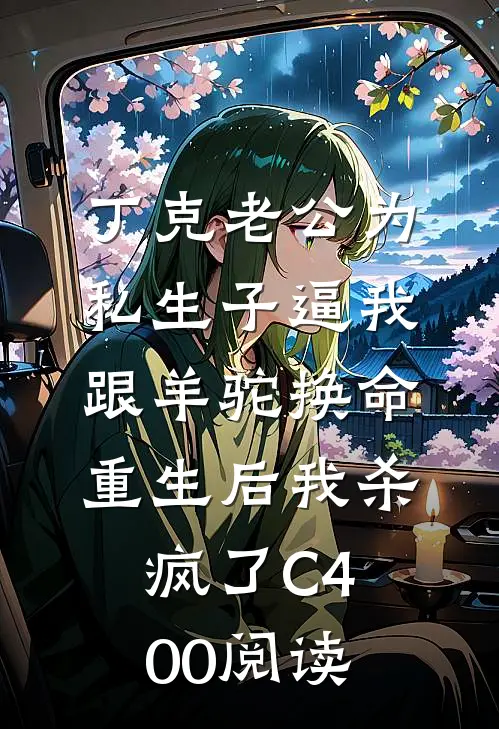 丁克老公为私生子逼我跟羊驼换命，重生后我杀疯了C400阅读