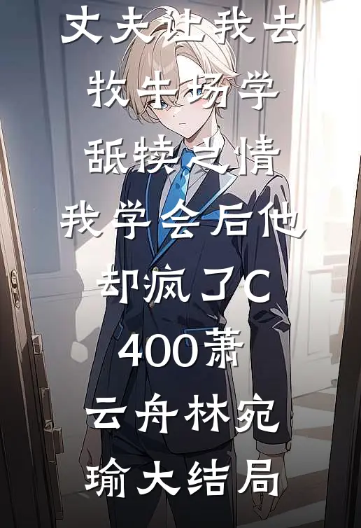 丈夫让我去牧牛场学舐犊之情，我学会后他却疯了C400萧云舟林宛瑜大结局
