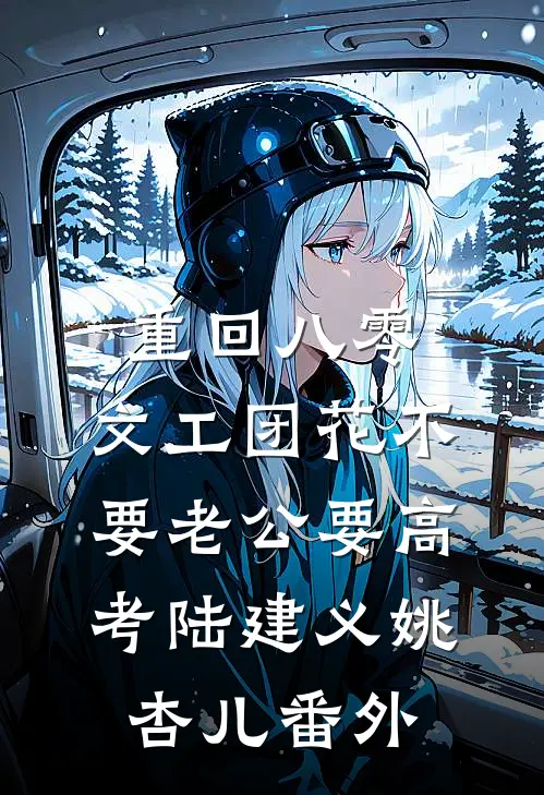 重回八零，文工团花不要老公要高考陆建义姚杏儿 番外