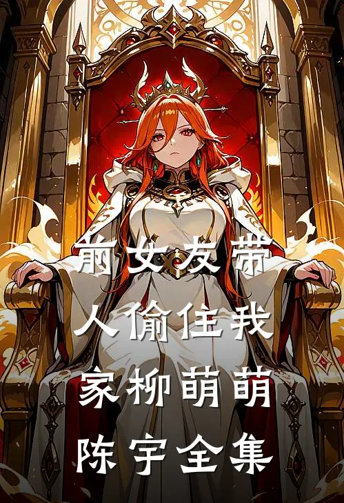 前女友带人偷住我家柳萌萌陈宇全集