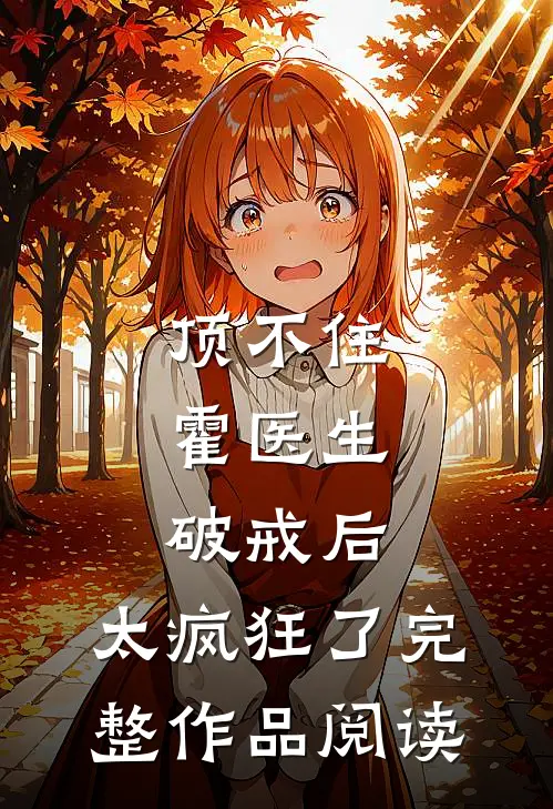 顶不住，霍医生破戒后，太疯狂了完整作品阅读