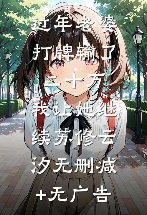 过年老婆打牌输了二十万，我让她继续苏修云汐无删减+无广告