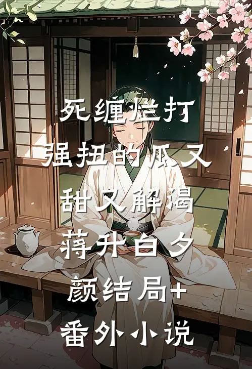 死缠烂打，强扭的瓜又甜又解渴蒋升白夕颜结局+番外小说