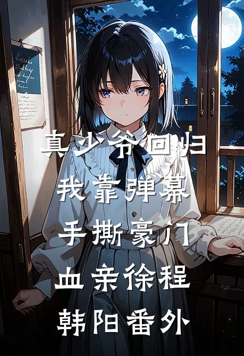 真少爷回归，我靠弹幕手撕豪门血亲徐程韩阳 番外