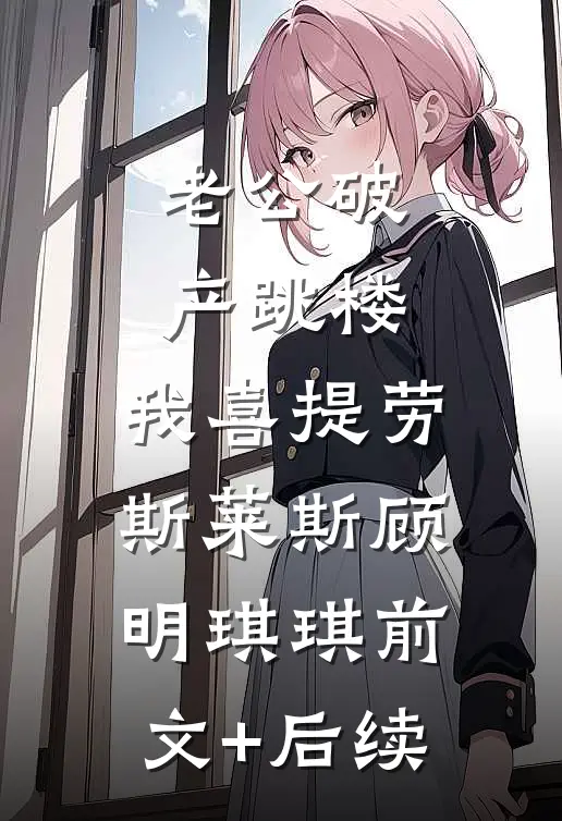 老公破产跳楼，我喜提劳斯莱斯顾明琪琪前文+后续